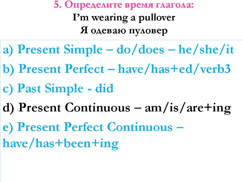 5. Определите время глагола: I’m wearing a pullover Я одеваю пуловер   a)